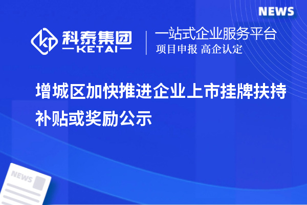 增城區(qū)加快推進(jìn)企業(yè)上市掛牌扶持補(bǔ)貼或獎勵公示