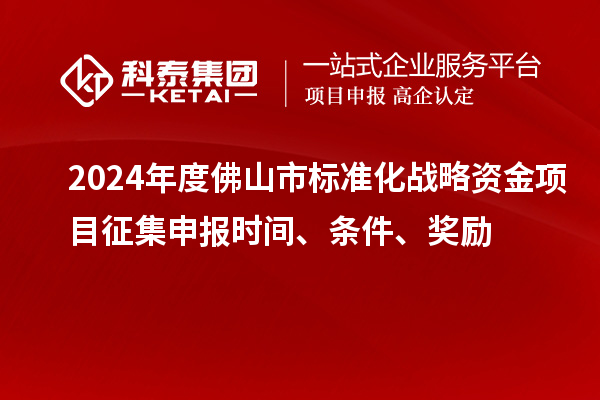 2024年度佛山市標(biāo)準(zhǔn)化戰(zhàn)略資金項(xiàng)目征集申報(bào)時(shí)間、條件、獎(jiǎng)勵(lì)