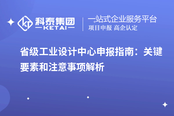 省級工業(yè)設(shè)計(jì)中心申報(bào)指南：關(guān)鍵要素和注意事項(xiàng)解析