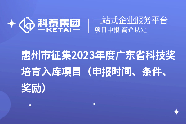 惠州市征集2023年度廣東省科技獎(jiǎng)培育入庫(kù)項(xiàng)目（申報(bào)時(shí)間、條件、獎(jiǎng)勵(lì)）