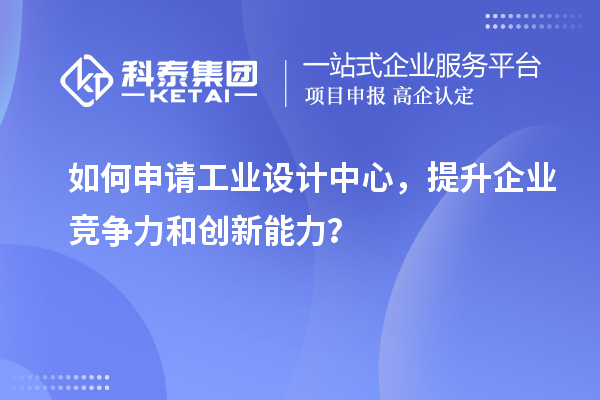 如何申請工業(yè)設(shè)計(jì)中心，提升企業(yè)競爭力和創(chuàng)新能力？