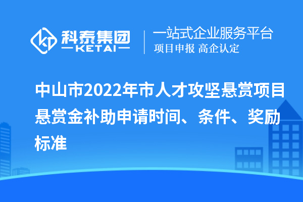 中山市2022年市人才攻堅(jiān)懸賞項(xiàng)目懸賞金補(bǔ)助申請(qǐng)時(shí)間、條件、獎(jiǎng)勵(lì)標(biāo)準(zhǔn)