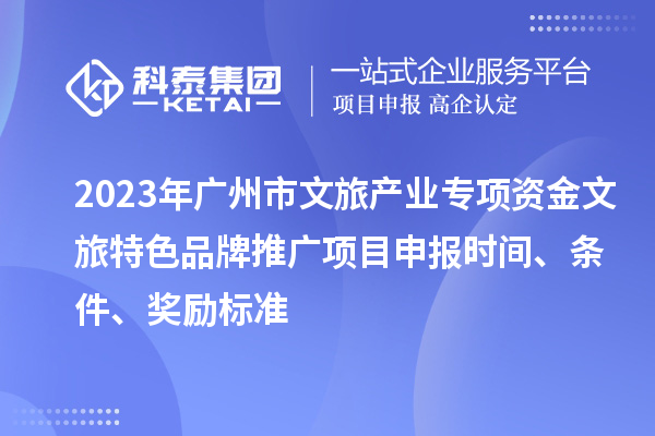 2023年廣州市文旅產(chǎn)業(yè)專項(xiàng)資金文旅特色品牌推廣項(xiàng)目申報(bào)時(shí)間、條件、獎(jiǎng)勵(lì)標(biāo)準(zhǔn)