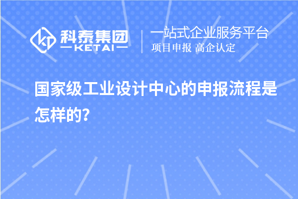 國家級工業(yè)設計中心的申報流程是怎樣的？