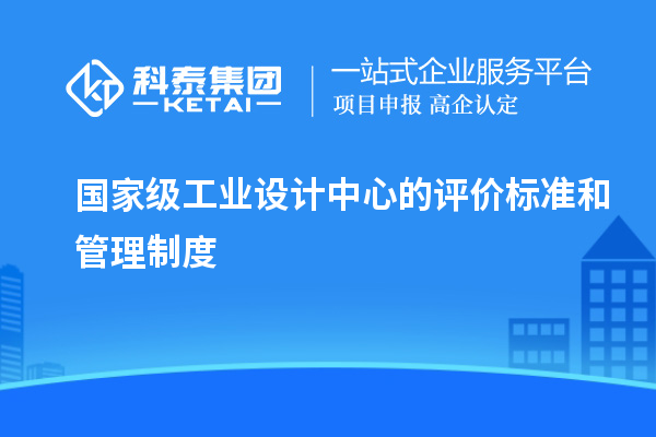 國家級工業(yè)設計中心的評價標準和管理制度