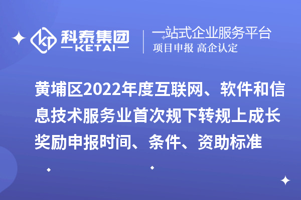 黃埔區(qū)2022年度互聯(lián)網(wǎng)、軟件和信息技術(shù)服務(wù)業(yè)首次規(guī)下轉(zhuǎn)規(guī)上成長(zhǎng)獎(jiǎng)勵(lì)申報(bào)時(shí)間、條件、資助標(biāo)準(zhǔn)