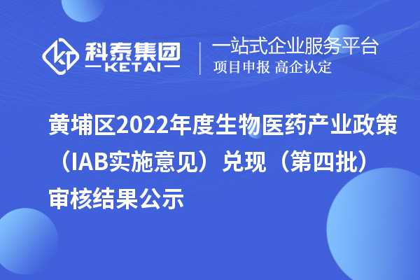 黃埔區(qū)2022年度生物醫(yī)藥產業(yè)政策（IAB實施意見）兌現(xiàn)（第四批）審核結果公示