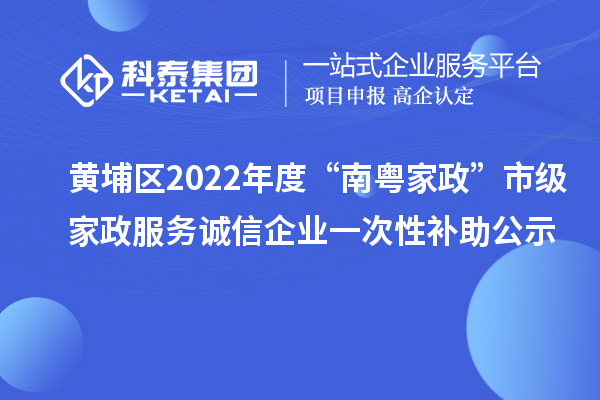 黃埔區(qū)2022年度“南粵家政”市級家政服務(wù)誠信企業(yè)一次性補助公示