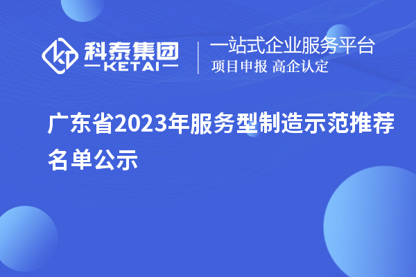 廣東省2023年服務(wù)型制造示范推薦名單公示