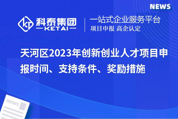 天河區(qū)2023年創(chuàng)新創(chuàng)業(yè)人才項(xiàng)目申報(bào)時(shí)間、支持條件、獎(jiǎng)勵(lì)措施