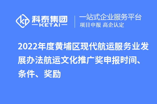 2022年度黃埔區(qū)現(xiàn)代航運服務(wù)業(yè)發(fā)展辦法航運文化推廣獎申報時間、條件、獎勵