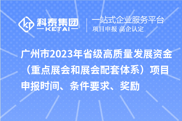 廣州市2023年省級(jí)高質(zhì)量發(fā)展資金（重點(diǎn)展會(huì)和展會(huì)配套體系）項(xiàng)目申報(bào)時(shí)間、條件要求、獎(jiǎng)勵(lì)