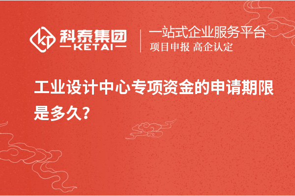 工業(yè)設計中心專項資金的申請期限是多久？