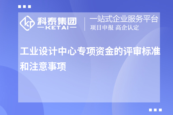 工業(yè)設計中心專項資金的評審標準和注意事項