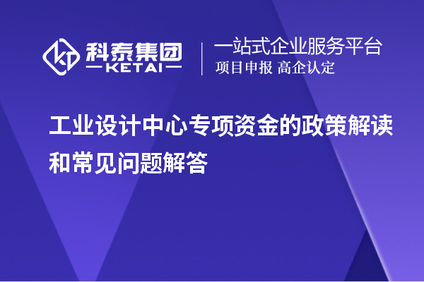 工業(yè)設計中心專項資金的政策解讀和常見問題解答