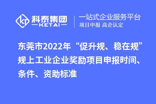 東莞市2022年“促升規(guī)、穩(wěn)在規(guī)”規(guī)上工業(yè)企業(yè)獎(jiǎng)勵(lì)項(xiàng)目申報(bào)時(shí)間、條件、資助標(biāo)準(zhǔn)