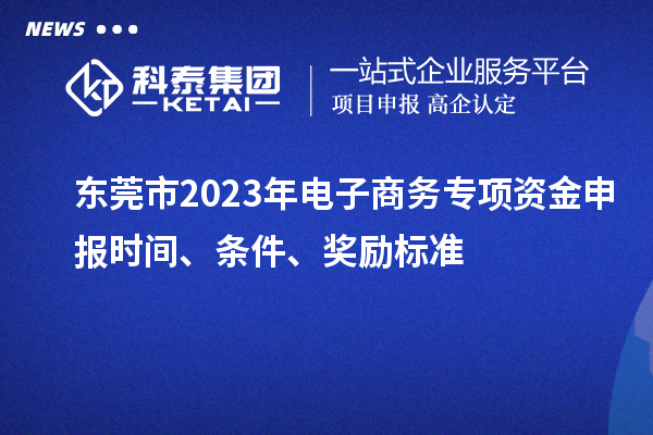 東莞市2023年電子商務(wù)專項(xiàng)資金申報(bào)時(shí)間、條件、獎(jiǎng)勵(lì)標(biāo)準(zhǔn)