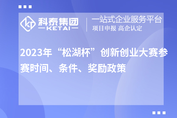 2023年“松湖杯”創(chuàng)新創(chuàng)業(yè)大賽參賽時間、條件、獎勵政策