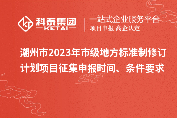 潮州市2023年市級(jí)地方標(biāo)準(zhǔn)制修訂計(jì)劃項(xiàng)目征集申報(bào)時(shí)間、條件要求