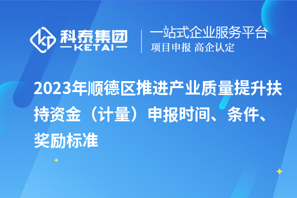 2023年順德區(qū)推進(jìn)產(chǎn)業(yè)質(zhì)量提升扶持資金（計(jì)量）申報(bào)時(shí)間、條件、獎(jiǎng)勵(lì)標(biāo)準(zhǔn)