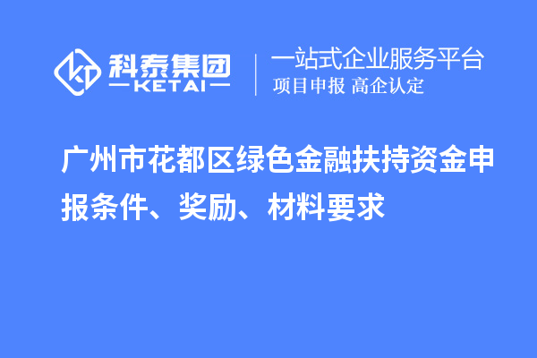 廣州市花都區(qū)綠色金融扶持資金申報條件、獎勵、材料要求