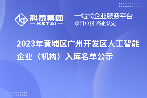 2023年黃埔區(qū) 廣州開發(fā)區(qū)人工智能企業(yè)（機(jī)構(gòu)）入庫名單公示