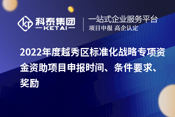 2022年度越秀區(qū)標(biāo)準(zhǔn)化戰(zhàn)略專項(xiàng)資金資助項(xiàng)目申報(bào)時(shí)間、條件要求、獎(jiǎng)勵(lì)