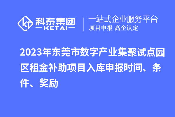 2023年?yáng)|莞市數(shù)字產(chǎn)業(yè)集聚試點(diǎn)園區(qū)租金補(bǔ)助項(xiàng)目入庫(kù)申報(bào)時(shí)間、條件、獎(jiǎng)勵(lì)