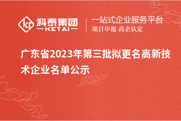 廣東省2023年第三批擬更名高新技術(shù)企業(yè)名單公示