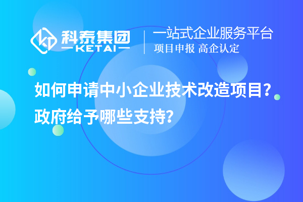 如何申請(qǐng)中小企業(yè)<a href=http://armta.com/fuwu/jishugaizao.html target=_blank class=infotextkey>技術(shù)改造</a>項(xiàng)目？政府給予哪些支持？