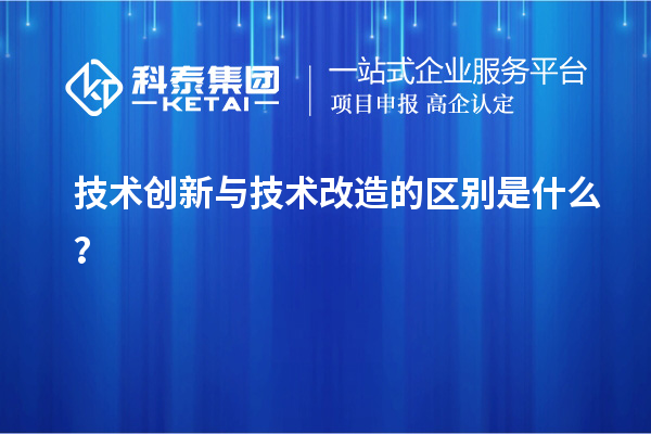 技術(shù)創(chuàng)新與技術(shù)改造的區(qū)別是什么？