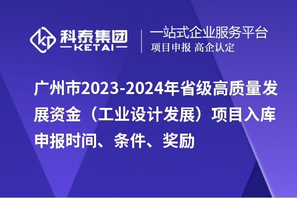 廣州市2023-2024年省級(jí)高質(zhì)量發(fā)展資金（工業(yè)設(shè)計(jì)發(fā)展）項(xiàng)目入庫(kù)申報(bào)時(shí)間、條件、獎(jiǎng)勵(lì)