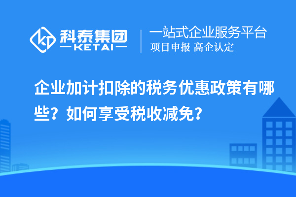 企業(yè)加計扣除的稅務(wù)優(yōu)惠政策有哪些？如何享受稅收減免？