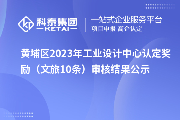 黃埔區(qū)2023年工業(yè)設(shè)計(jì)中心認(rèn)定獎勵（文旅10條）審核結(jié)果公示