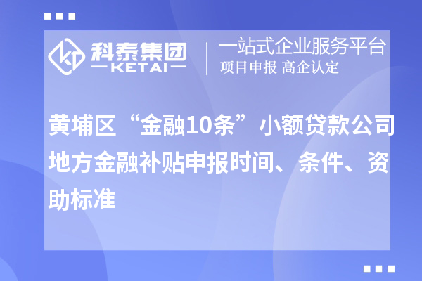 黃埔區(qū)“金融10條”小額貸款公司地方金融補(bǔ)貼申報(bào)時(shí)間、條件、資助標(biāo)準(zhǔn)