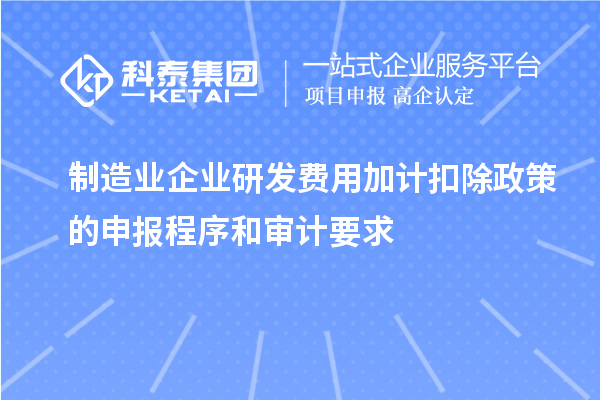 制造業(yè)企業(yè)研發(fā)費用加計扣除政策的申報程序和審計要求