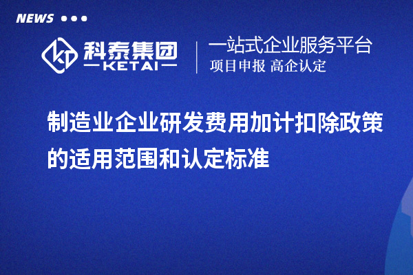 制造業(yè)企業(yè)研發(fā)費用加計扣除政策的適用范圍和認定標準