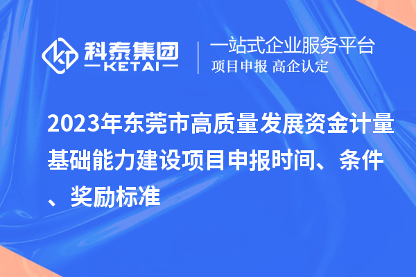 2023年?yáng)|莞市高質(zhì)量發(fā)展資金計(jì)量基礎(chǔ)能力建設(shè)項(xiàng)目申報(bào)時(shí)間、條件、獎(jiǎng)勵(lì)標(biāo)準(zhǔn)