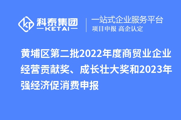 黃埔區(qū)第二批2022年度商貿(mào)業(yè)企業(yè)經(jīng)營(yíng)貢獻(xiàn)獎(jiǎng)、成長(zhǎng)壯大獎(jiǎng)和2023年強(qiáng)經(jīng)濟(jì)促消費(fèi)申報(bào)