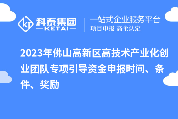 2023年佛山高新區(qū)高技術(shù)產(chǎn)業(yè)化創(chuàng)業(yè)團(tuán)隊(duì)專項(xiàng)引導(dǎo)資金申報(bào)時(shí)間、條件、獎(jiǎng)勵(lì)