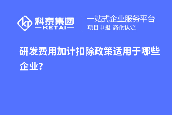 研發(fā)費用加計扣除政策適用于哪些企業(yè)？