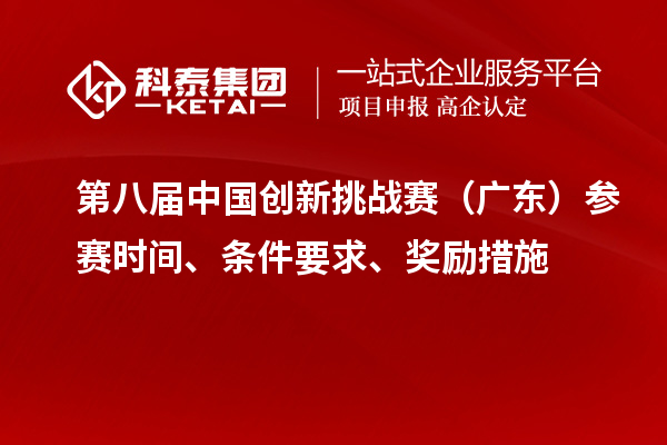 第八屆中國創(chuàng)新挑戰(zhàn)賽（廣東）參賽時間、條件要求、獎勵措施