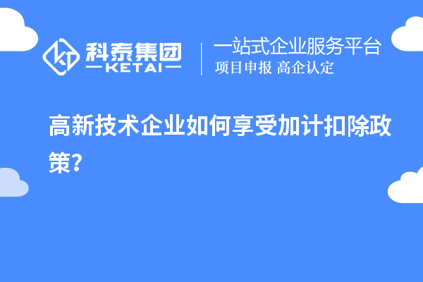 高新技術(shù)企業(yè)如何享受加計(jì)扣除政策？