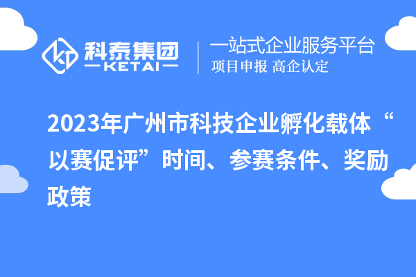 2023年廣州市科技企業(yè)孵化載體“以賽促評(píng)”時(shí)間、參賽條件、獎(jiǎng)勵(lì)政策