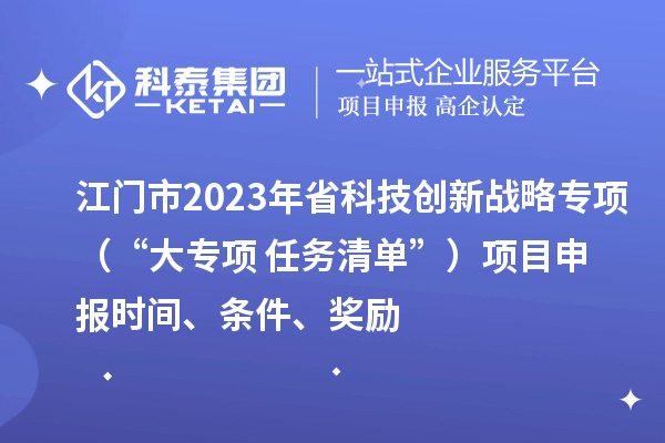 江門市2023年省科技創(chuàng)新戰(zhàn)略專項(xiàng)（“大專項(xiàng)+任務(wù)清單”）<a href=http://armta.com/shenbao.html target=_blank class=infotextkey>項(xiàng)目申報(bào)</a>時(shí)間、條件、獎(jiǎng)勵(lì)