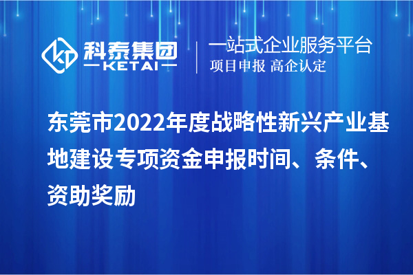 東莞市2022年度戰(zhàn)略性新興產(chǎn)業(yè)基地建設(shè)專項(xiàng)資金申報時間、條件、資助獎勵