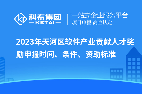 2023年天河區(qū)軟件產(chǎn)業(yè)貢獻(xiàn)人才獎(jiǎng)勵(lì)申報(bào)時(shí)間、條件、資助標(biāo)準(zhǔn)