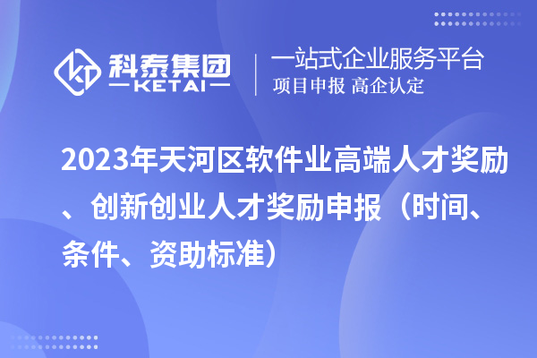 2023年天河區(qū)軟件業(yè)高端人才獎勵、創(chuàng)新創(chuàng)業(yè)人才獎勵申報（時間、條件、資助標準）