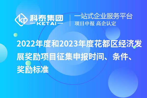 2022年度和2023年度花都區(qū)經(jīng)濟(jì)發(fā)展獎(jiǎng)勵(lì)項(xiàng)目征集申報(bào)時(shí)間、條件、獎(jiǎng)勵(lì)標(biāo)準(zhǔn)