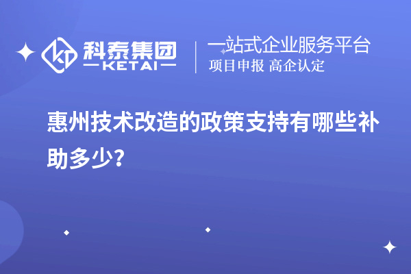 惠州技術(shù)改造的政策支持有哪些補助多少？